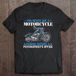 you never see a motorcycle parked outside a psychiatrist's office