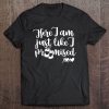 here i am just like i promised shirt