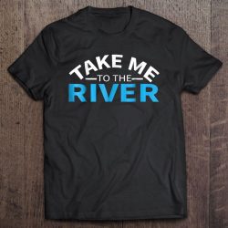 take me to the river t shirt