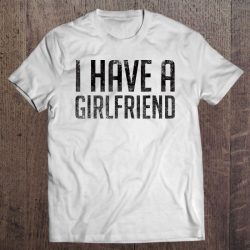 i have a girlfriend t shirt