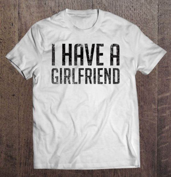 i have a girlfriend t shirt