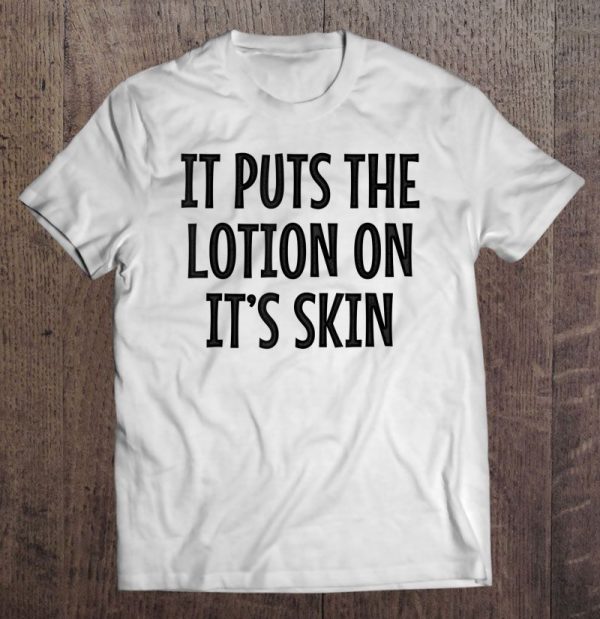 it puts the lotion on its skin t shirt
