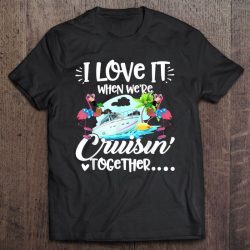 i love it when we're cruisin together shirt