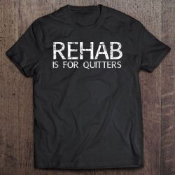 rehab is for quitters tshirt
