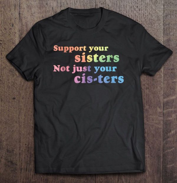 support your sisters not just cisters shirt