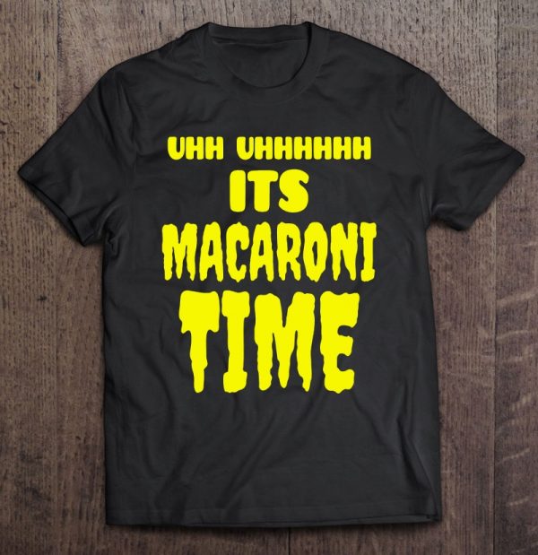 uhh uhh it's macaroni time