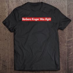 barbara kruger was right shirt