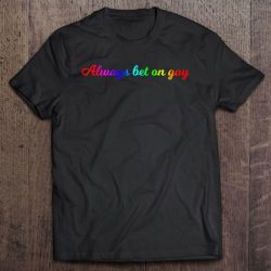 always bet on gay shirt