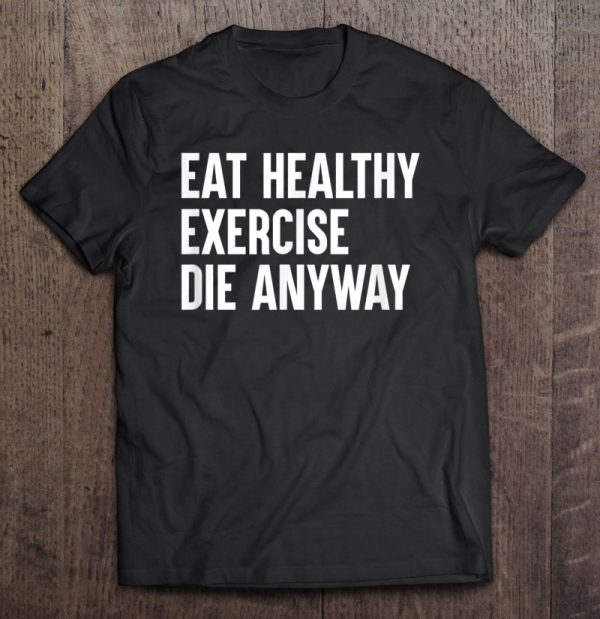 eat healthy exercise die anyway