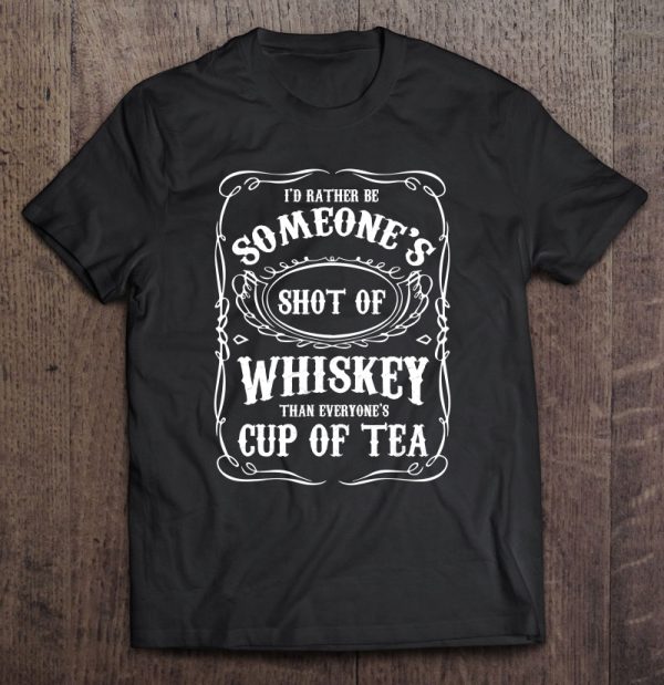 i'd rather be someone's shot of whiskey shirt