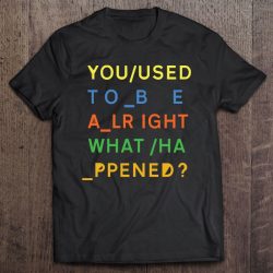 you used to be alright what happened shirt