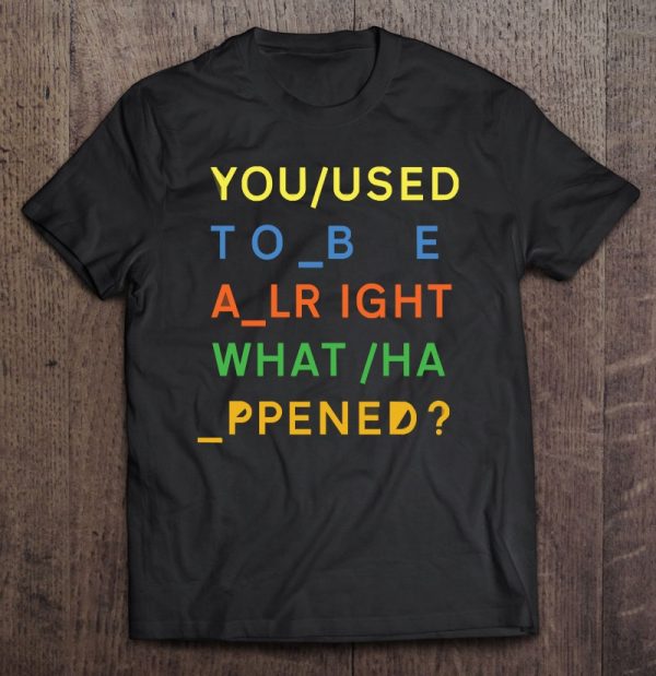 you used to be alright what happened shirt
