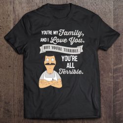 you're my family and i love you but you're terrible