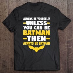 always be yourself unless you can be batman tshirt
