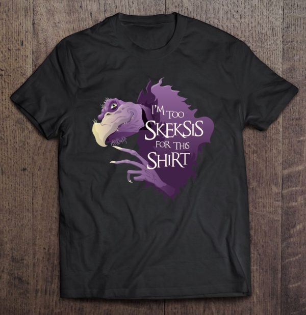 i'm too skeksis for this shirt