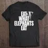 eat what elephants eat tshirt