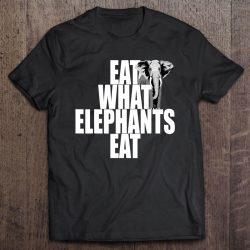 eat what elephants eat tshirt