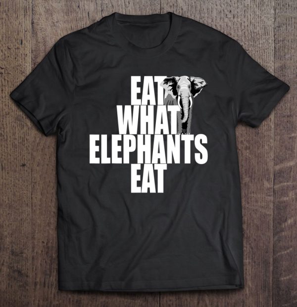 eat what elephants eat tshirt