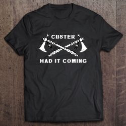 custer had it coming t shirt