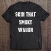 skin that smokewagon t shirt