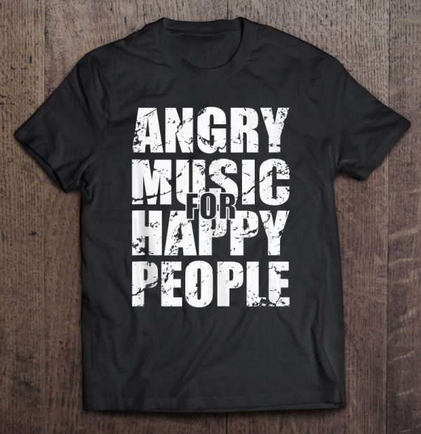 angry music for happy people shirt