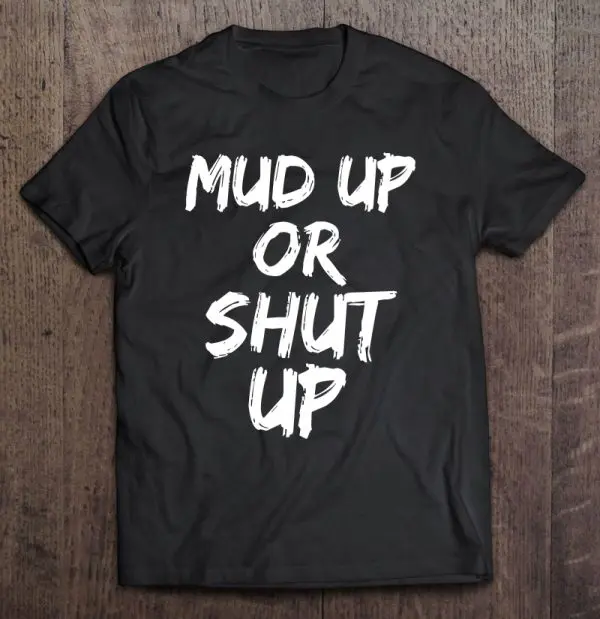 mud up or shut up shirts