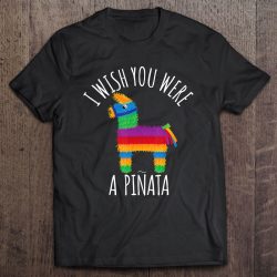 i wish you were a pinata t shirt
