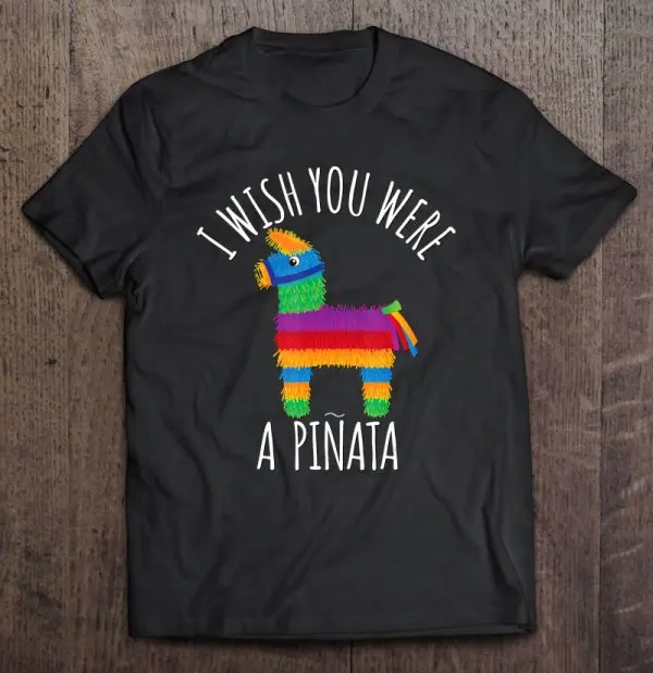 i wish you were a pinata t shirt