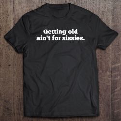 growing old ain't for sissies