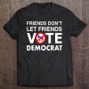 friends dont let friends vote republican shirt