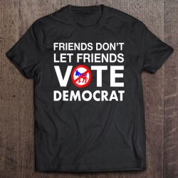 friends dont let friends vote republican shirt