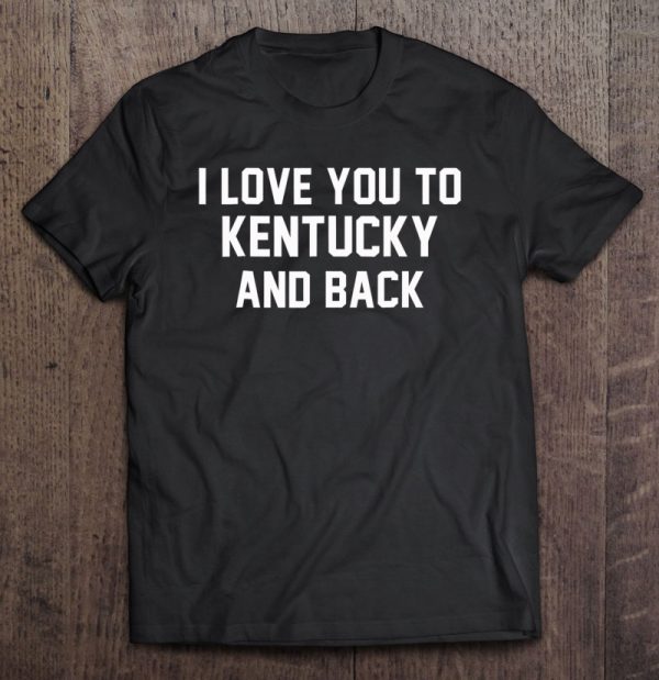 i love you to kentucky and back shirt