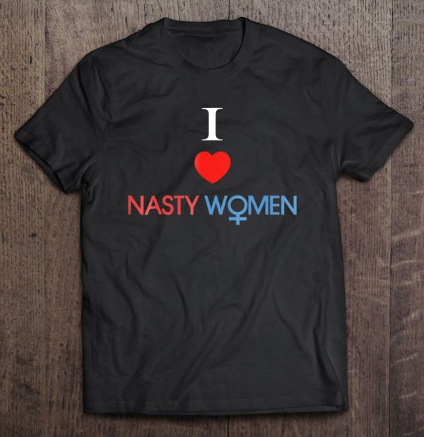 i love nasty women t shirt