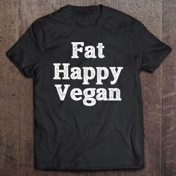 fat happy and vegan shirt
