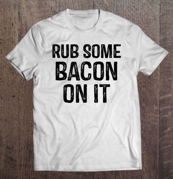 rub some bacon on it shirt