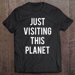 just visiting this planet shirt