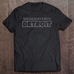 born and raised in south detroit t shirt