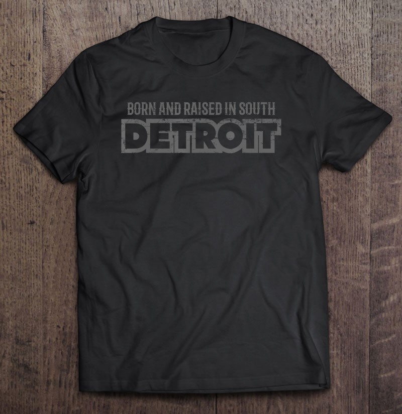 born and raised in south detroit t shirt born and raised in south detroit t shirt