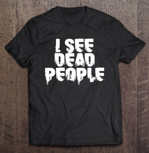 i see dead people tshirt