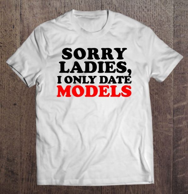 sorry ladies i only date models