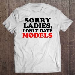 sorry ladies i only date models t shirt