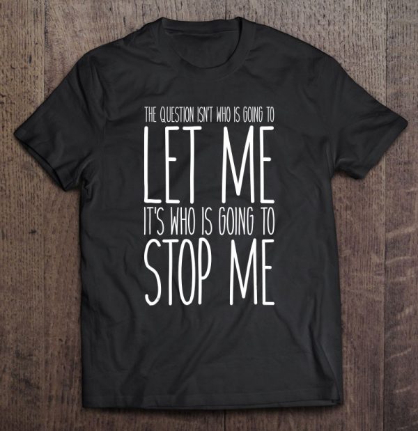 the question isn't who is going to let me shirt