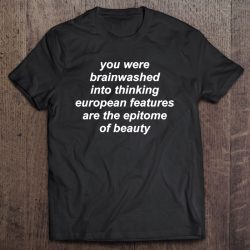 you were brainwashed into thinking european shirt