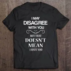 just because i disagree with you doesn't mean i hate you