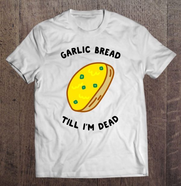garlic bread till im dead