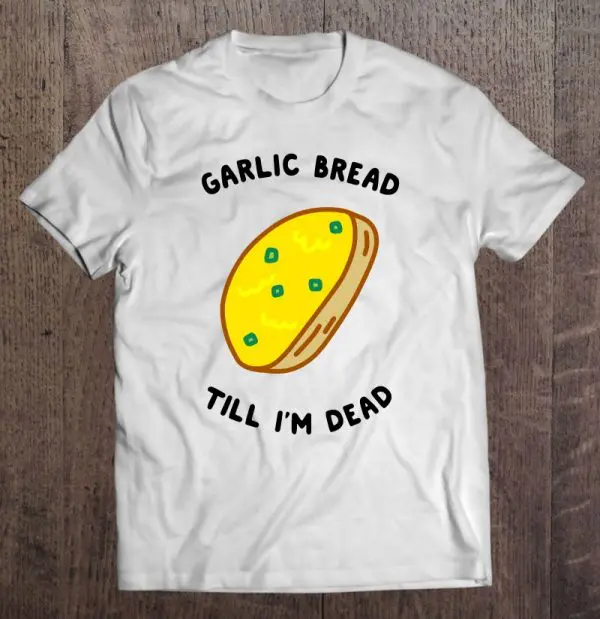 garlic bread till im dead