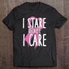 i stare because i care t shirt