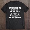 i try not to laugh at my own jokes shirt