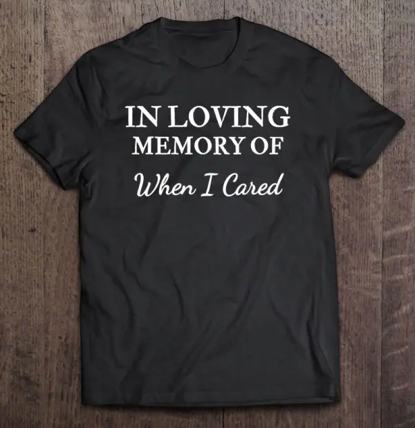 in loving memory of when i cared shirt