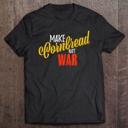 make cornbread not war shirt